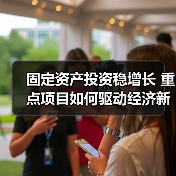 固定资产投资稳增长 重点项目如何驱动经济新引擎（图3）