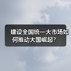 建设全国统一大市场如何推动大国崛起?(图4) 建设全国统一大市场如何推动大国崛起?(图4)