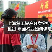 上海复工复产分类分批推进 重点行业如何保障?(图1) 上海复工复产分类分批推进 重点行业如何保障?(图1)