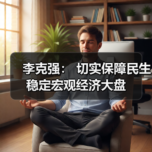 李克强: 切实保障民生稳定宏观经济大盘(图2) 李克强: 切实保障民生稳定宏观经济大盘(图2)