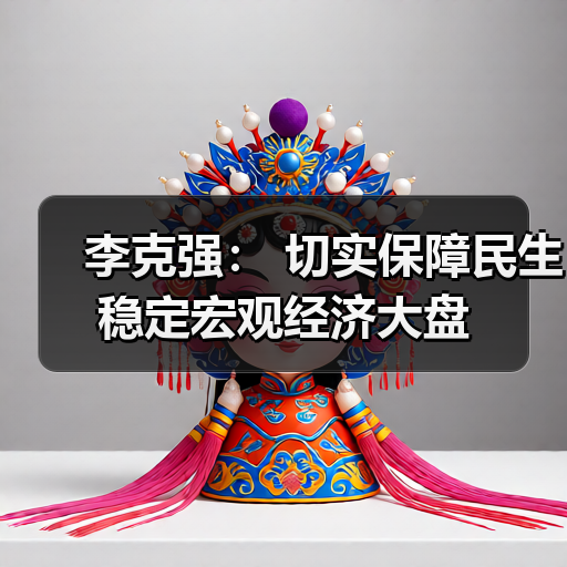李克强: 切实保障民生稳定宏观经济大盘(图4) 李克强: 切实保障民生稳定宏观经济大盘(图4)