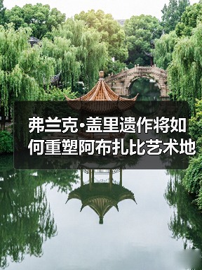 弗兰克·盖里遗作将如何重塑阿布扎比艺术地标？（图4）