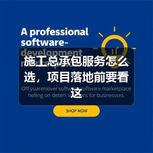 施工总承包服务如何判断适合项目?流程与误区全解析(图1) 施工总承包服务怎么选,项目落地前要看这几点